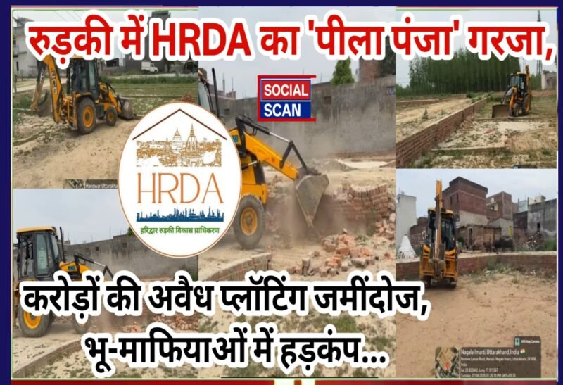 रुड़की में HRDA का ‘पीला पंजा’ गरजा, करोड़ों की अवैध प्लॉटिंग जमींदोज, भू-माफियाओं में हड़कंप…