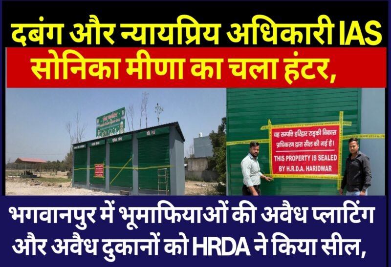 दबंग और न्यायप्रिय अधिकारी IAS सोनिका मीणा का चला हंटर,भगवानपुर में भूमाफियाओं की अवैध प्लाटिंग और अवैध दुकानों को HRDA ने किया सील, रास्ते किए ध्वस्त.. SOCIAL SCAN की खबर का असर!
