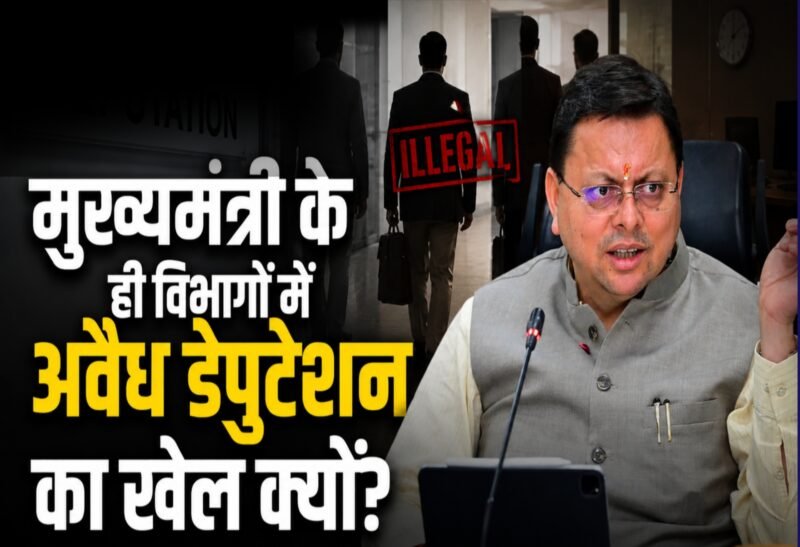 मुख्यमंत्री के ही विभागों में अवैध डेपुटेशन का खेल क्यों?